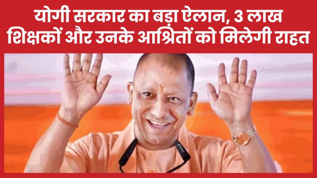 योगी सरकार का बड़ा ऐलान, 3 लाख शिक्षकों और उनके आश्रितों को मिलेगी राहत शिक्षकों