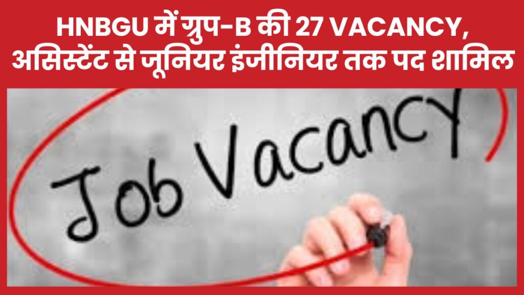 HNBGU में ग्रुप-B की 27 Vacancy, असिस्टेंट से जूनियर इंजीनियर तक पद शामिल HNBGU