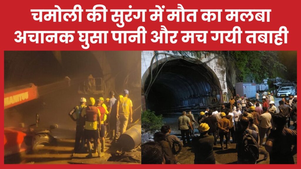 चमोली की सुरंग में मौ’त का मलबा, अचानक घुसा पानी और मच गयी तबाही चमोली