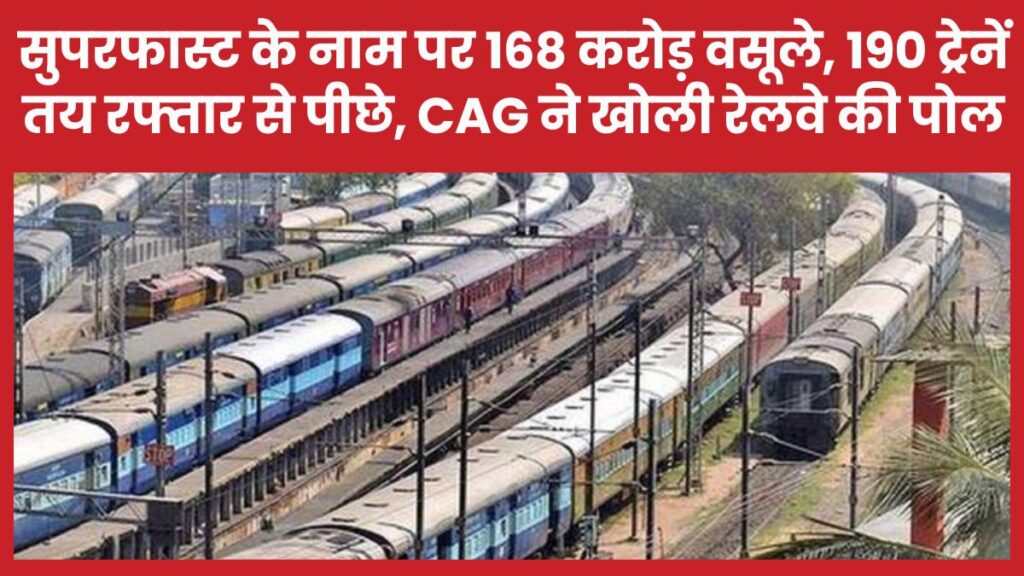 सुपरफास्ट के नाम पर 168 करोड़ वसूले, 190 ट्रेनें तय रफ्तार से पीछे, CAG ने खोली रेलवे की पोल रेलवे