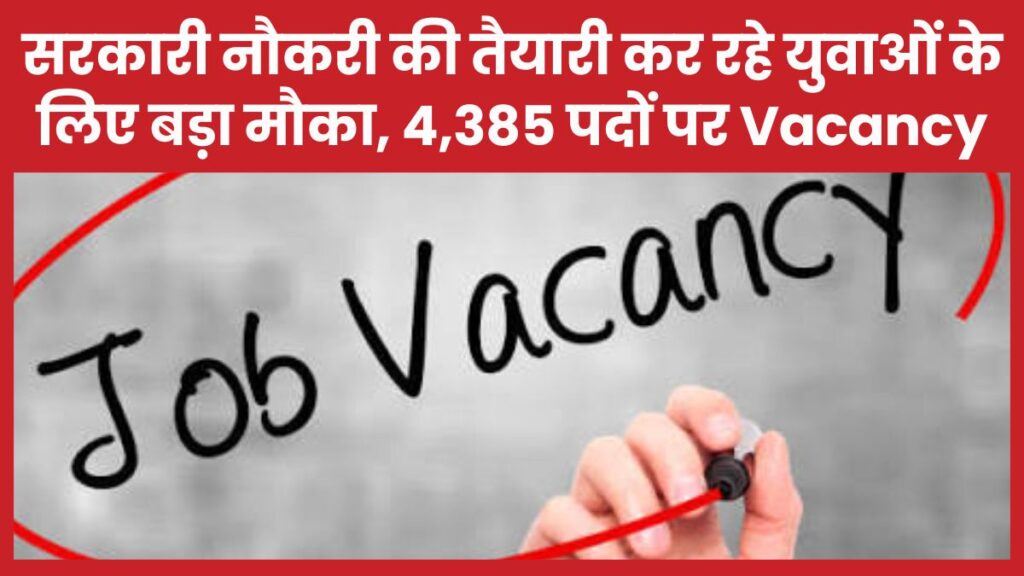 सरकारी नौकरी की तैयारी कर रहे युवाओं के लिए बड़ा मौका, 4,385 पदों पर Vacancy सरकारी
