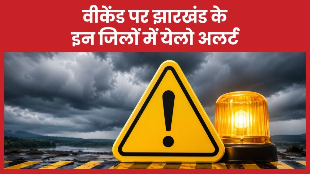 वीकेंड पर झारखंड के इन जिलों में येलो अलर्ट अलर्ट