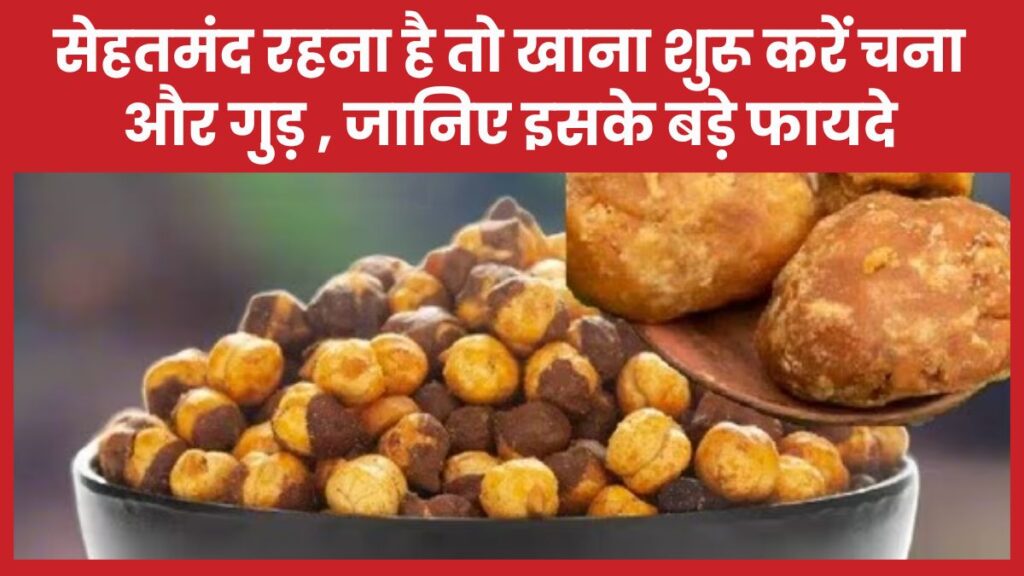 सेहतमंद रहना है तो खाना शुरू करें चना और गुड़ , जानिए इसके बड़े फायदे चना