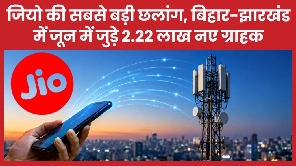 जियो की सबसे बड़ी छलांग, बिहार-झारखंड में जून में जुड़े 2.22 लाख नए ग्राहक जियो
