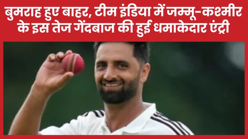 बुमराह हुए बाहर, टीम इंडिया में जम्मू-कश्मीर के इस तेज गेंदबाज की हुई धमाकेदार एंट्री बुमराह