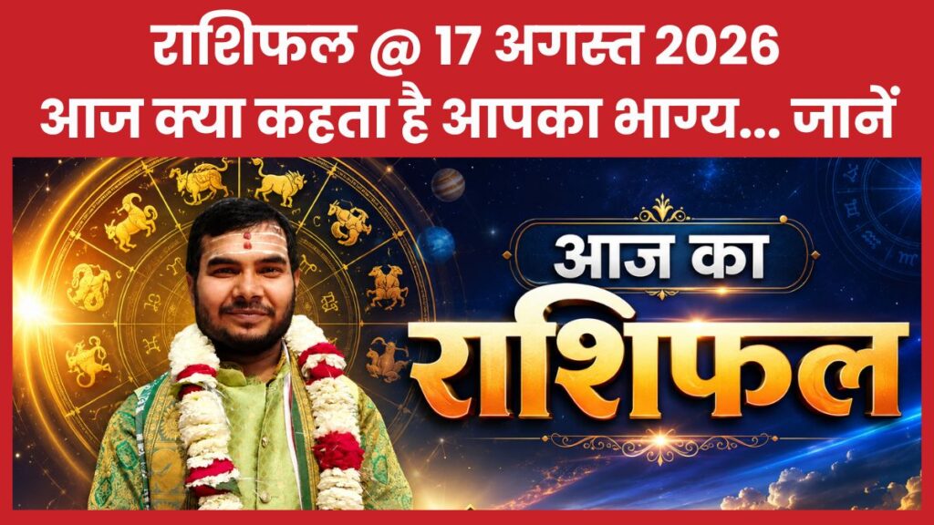 राशिफल @ 17 अगस्त 2026… आज क्या कहता है आपका भाग्य… जानें