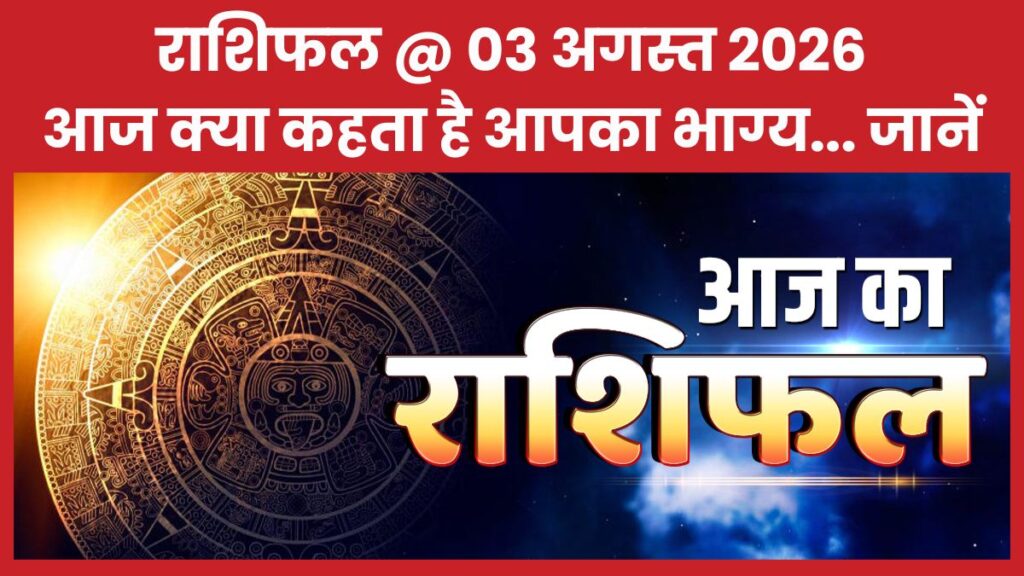 राशिफल @ 03 अगस्त 2026… आज क्या कहता है आपका भाग्य… जानें राशिफल