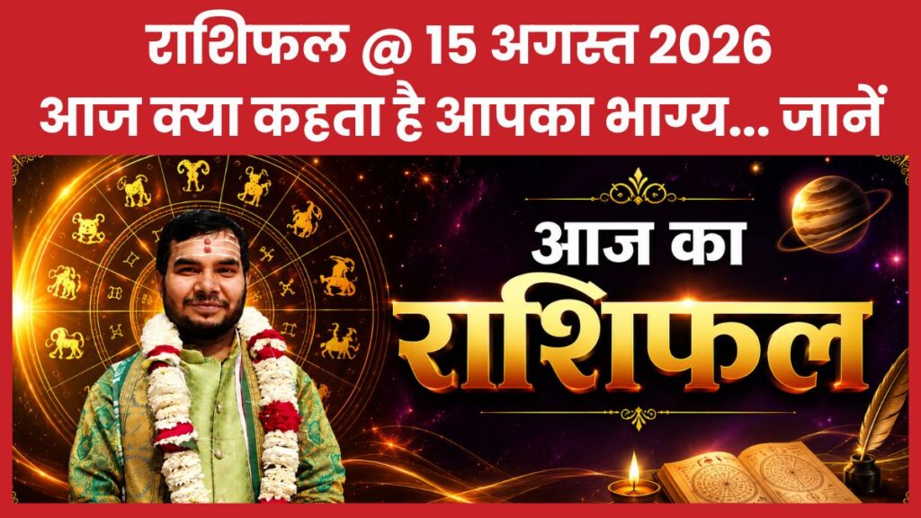 राशिफल @ 15 अगस्त 2026… आज क्या कहता है आपका भाग्य… जानें