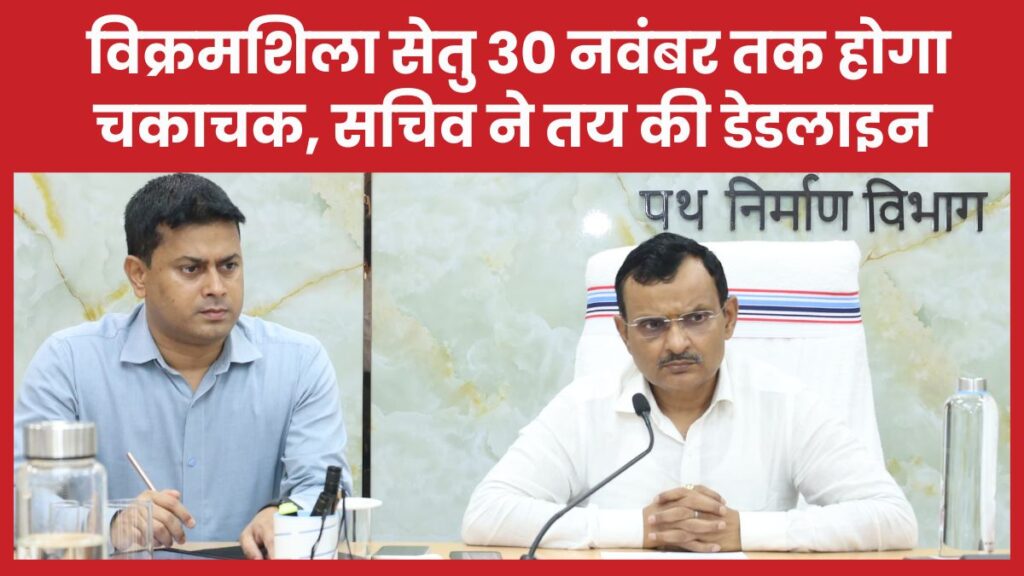 विक्रमशिला सेतु 30 नवंबर तक होगा चकाचक, सचिव ने तय की डेडलाइन