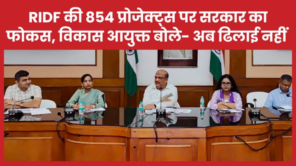 RIDF की 854 प्रोजेक्ट्स पर सरकार का फोकस, विकास आयुक्त बोले- काम में ढिलाई नहीं