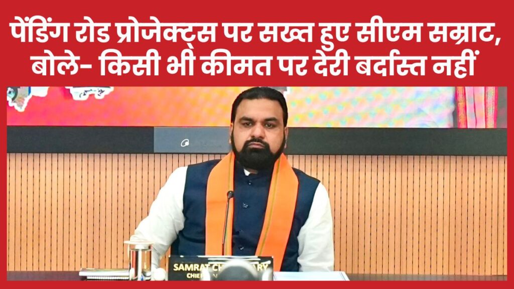 पेंडिंग रोड प्रोजेक्ट्स पर सख्त हुए सीएम सम्राट, बोले- किसी भी कीमत पर देरी बर्दास्त नहीं