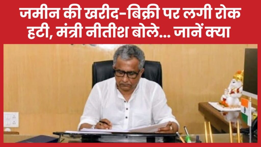 जमीन की खरीद-बिक्री पर लगी रोक हटी, मंत्री नीतीश बोले… जानें क्या