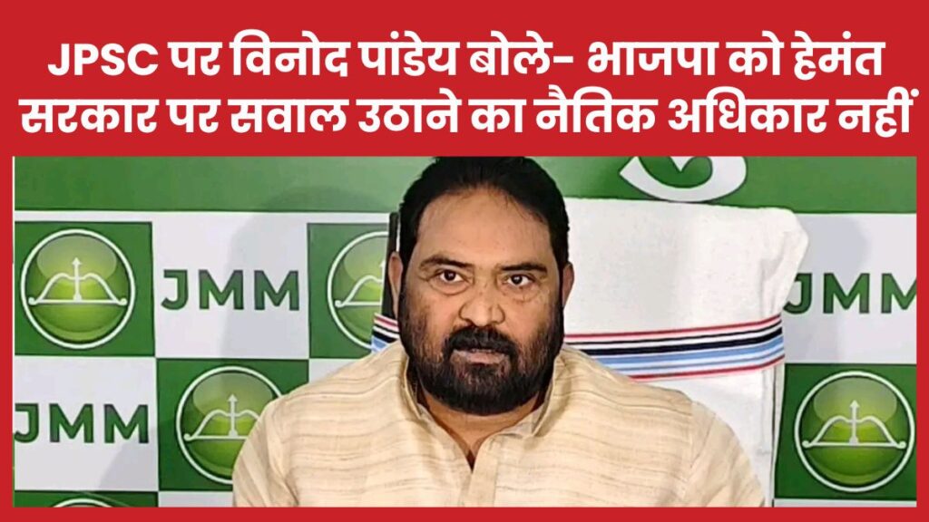 JPSC पर विनोद पांडेय बोले- भाजपा को हेमंत सरकार पर सवाल उठाने का नैतिक अधिकार नहीं