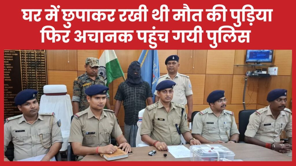 घर में छुपाकर रखी थी मौ’त की पुड़िया… फिर अचानक पहुंच गयी पुलिस