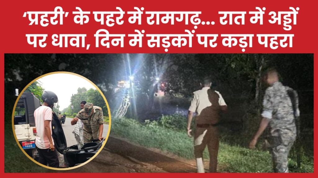 ‘प्रहरी’ के पहरे में रामगढ़… रात में अड्डों पर धावा, दिन में सड़कों पर कड़ा पहरा