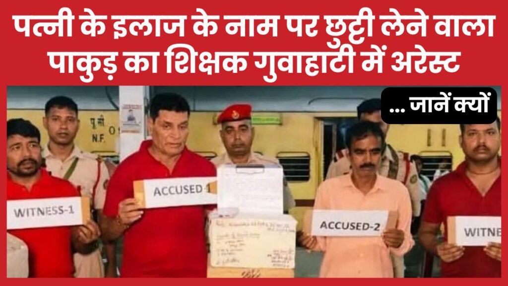 पत्नी के इलाज के नाम पर छुट्टी लेने वाला पाकुड़ का शिक्षक गुवाहाटी में अरेस्ट… जानें क्यों