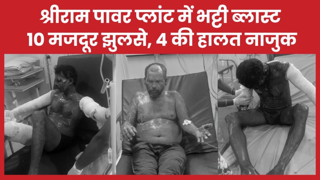 श्रीराम पावर प्लांट में भट्टी ब्लास्ट, 10 मजदूर झुलसे, 4 की हालत नाजुक