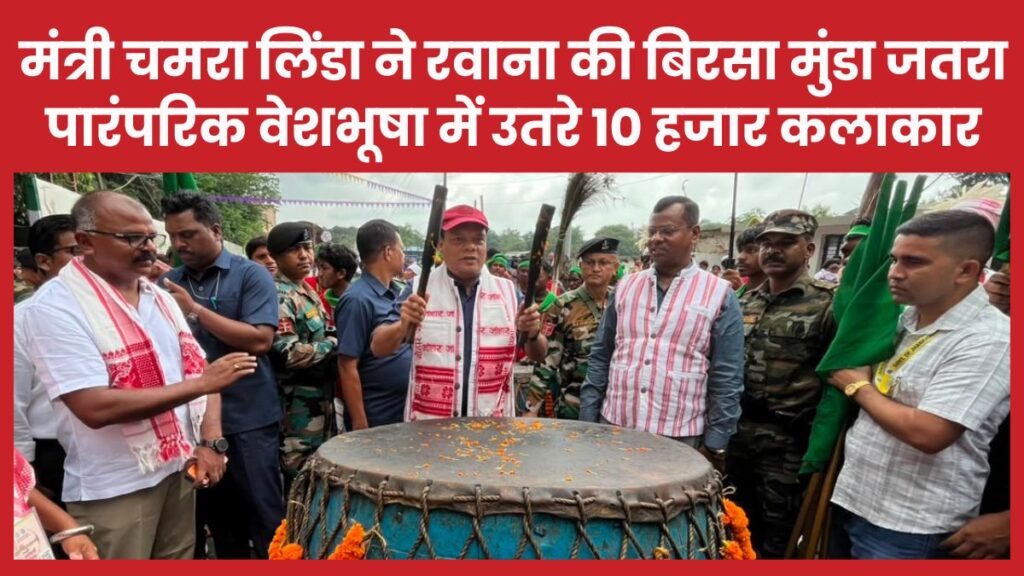 मंत्री चमरा लिंडा ने रवाना की बिरसा मुंडा जतरा, पारंपरिक वेशभूषा में उतरे 10 हजार कलाकार