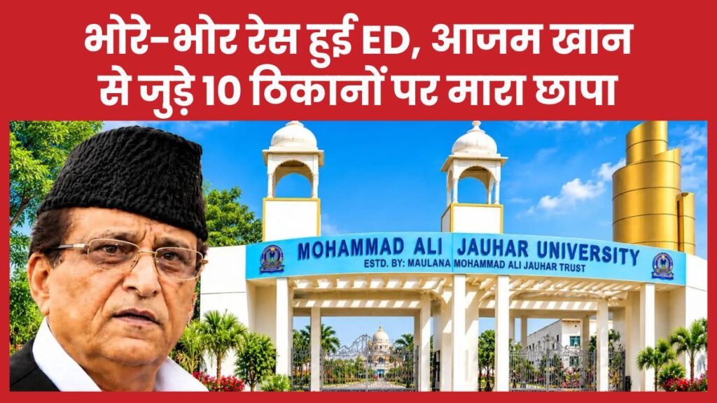 भोरे-भोर रेस हुई ED, आजम खान से जुड़े 10 ठिकानों पर मारा छापा