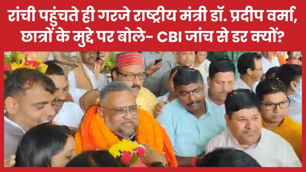 रांची पहुंचते ही गरजे राष्ट्रीय मंत्री डॉ. प्रदीप वर्मा, छात्रों के मुद्दे पर बोले- CBI जांच से डर क्यों?