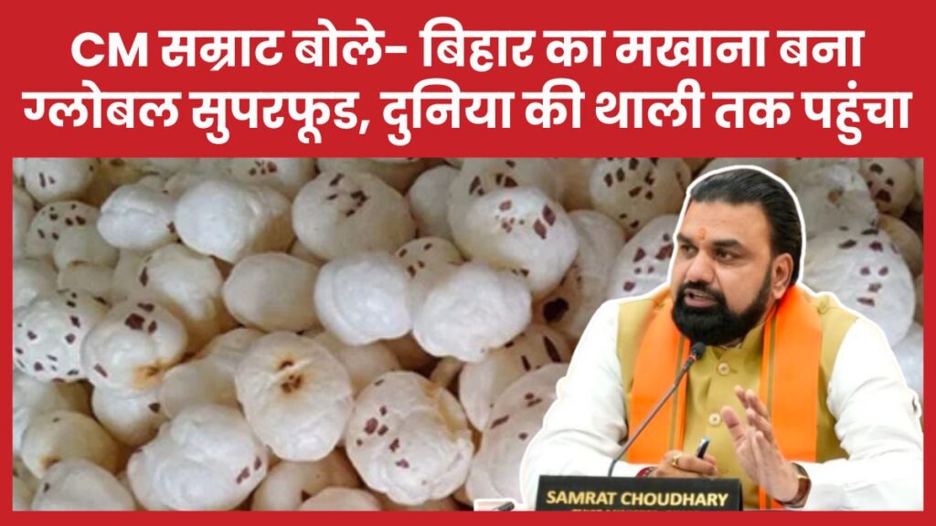 CM सम्राट बोले- बिहार का मखाना बना ग्लोबल सुपरफूड, दुनिया की थाली तक पहुंचा