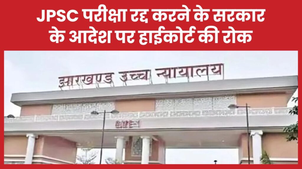 JPSC परीक्षा रद्द करने के सरकार के आदेश पर हाईकोर्ट की रोक