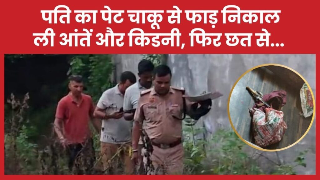 पति का पेट चाकू से फाड़ निकाल ली आंतें और किडनी, फिर छत से…