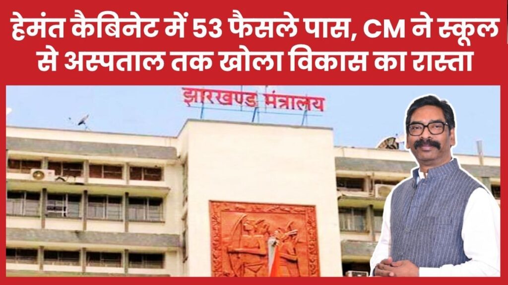 हेमंत कैबिनेट में 53 फैसले पास, सीएम ने स्कूल से अस्पताल तक खोला विकास का रास्ता