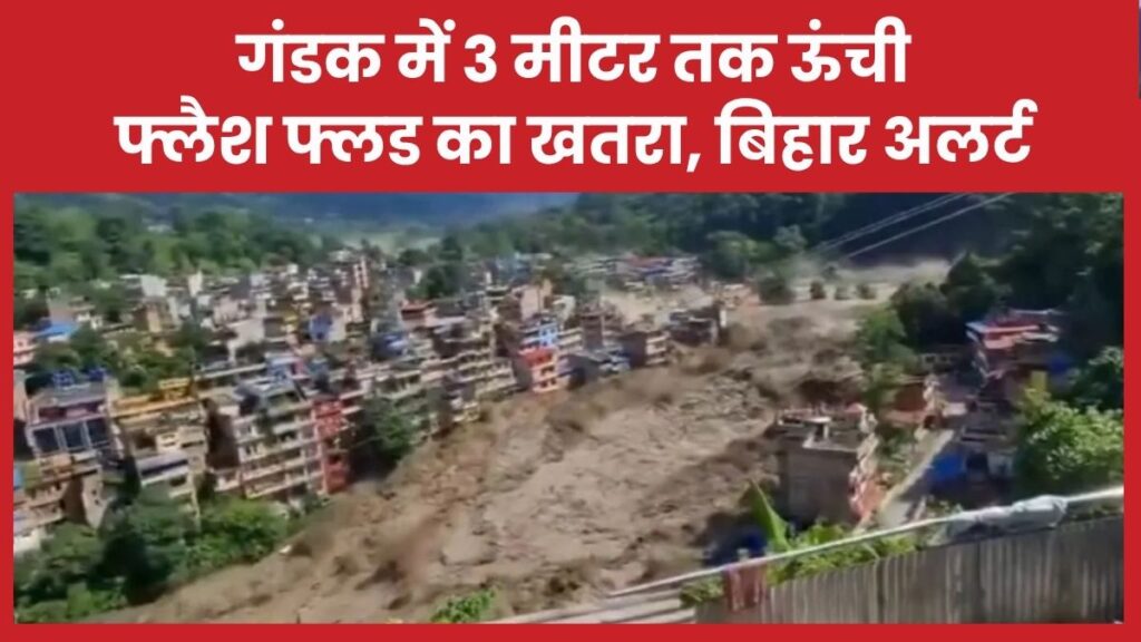 गंडक में 3 मीटर तक ऊंची फ्लैश फ्लड का खतरा, बिहार अलर्ट