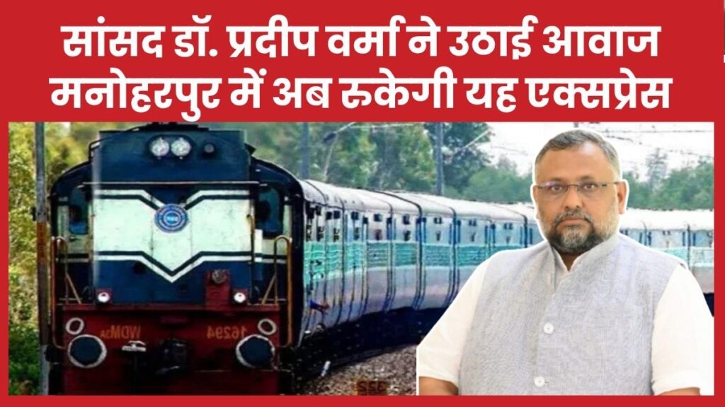 सांसद डॉ प्रदीप वर्मा ने उठाई आवाज, मनोहरपुर में अब रुकेगी यह एक्सप्रेस