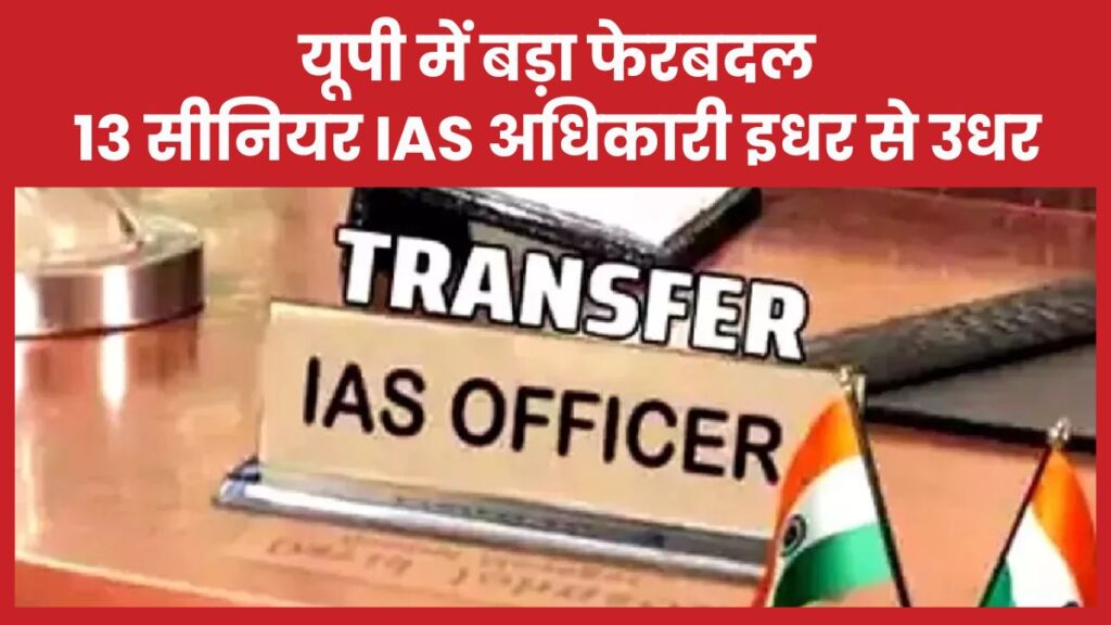 यूपी में बड़ा फेरबदल, 13 सीनियर IAS अधिकारी इधर से उधर IAS