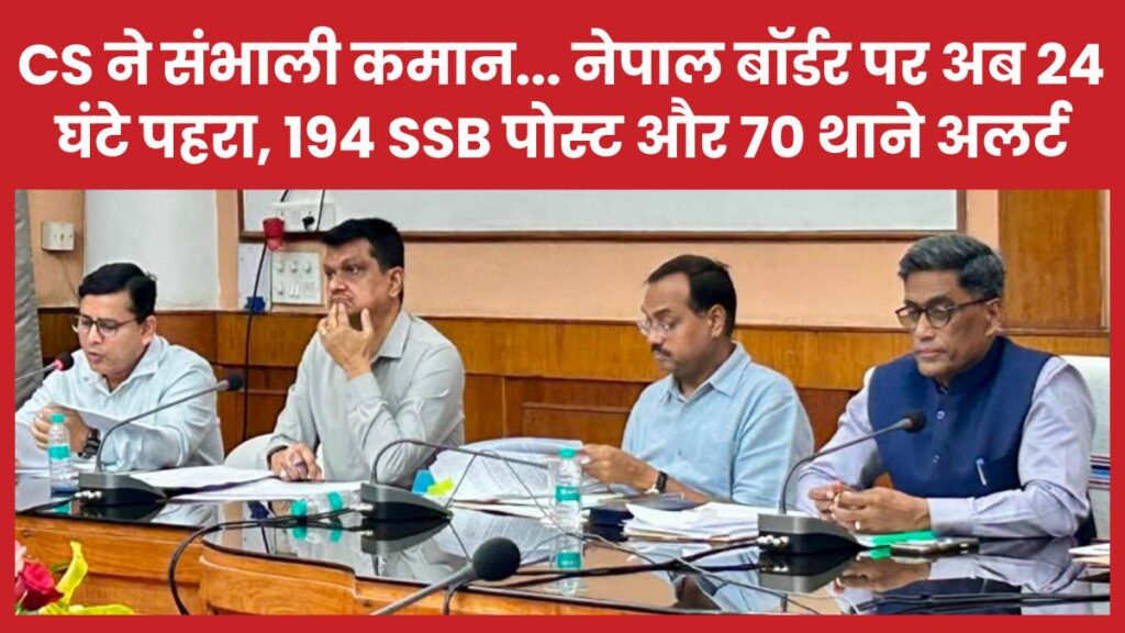 CS ने संभाली कमान… नेपाल बॉर्डर पर अब 24 घंटे पहरा, 194 SSB पोस्ट और 70 थाने अलर्ट CS