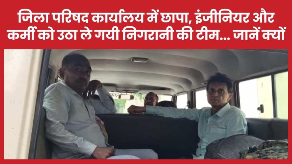 जिला परिषद कार्यालय में छापा, इंजीनियर और कर्मी को उठा ले गयी निगरानी की टीम… जानें क्यों