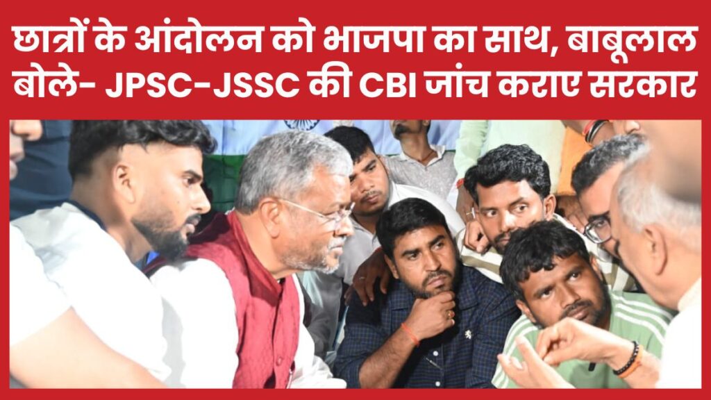 छात्रों के आंदोलन को भाजपा का साथ, बाबूलाल बोले- JPSC-JSSC की CBI जांच कराए सरकार
