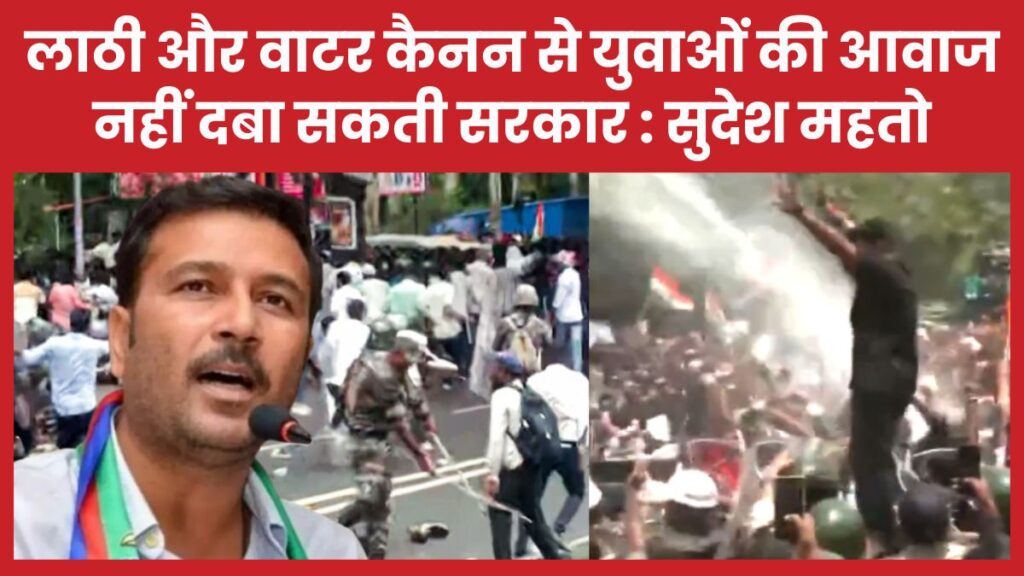लाठी और वाटर कैनन से युवाओं की आवाज नहीं दबा सकती सरकार : सुदेश महतो