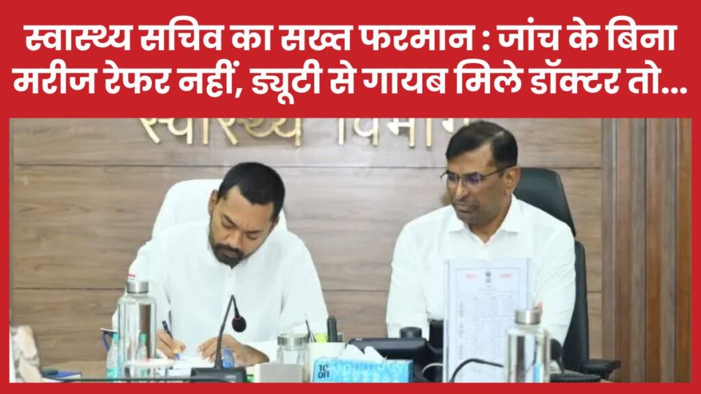 स्वास्थ्य सचिव का सख्त फरमान : जांच के बिना मरीज रेफर नहीं, ड्यूटी से गायब मिले डॉक्टर तो…