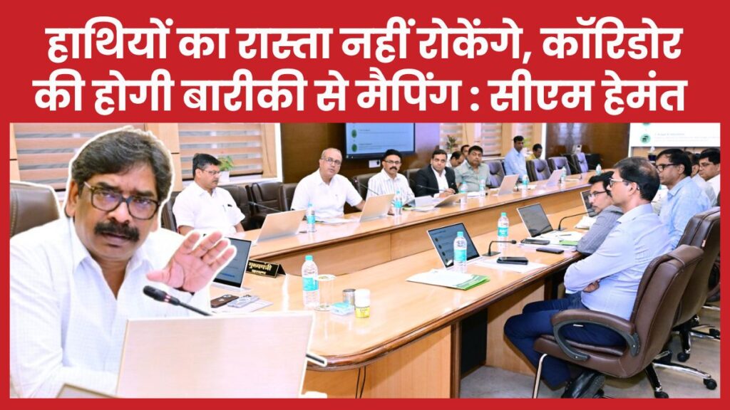 हाथियों का रास्ता नहीं रोकेंगे, कॉरिडोर की होगी बारीकी से मैपिंग : सीएम हेमंत