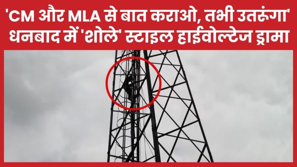 ‘CM और MLA से बात कराओ, तभी उतरूंगा’… धनबाद में ‘शोले’ स्टाइल हाईवोल्टेज ड्रामा टावर