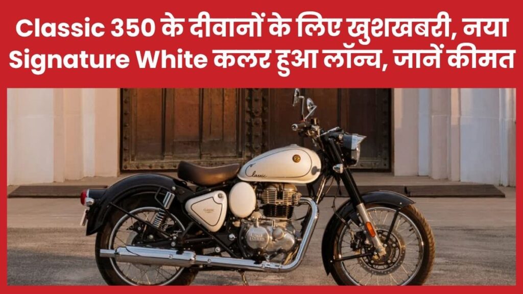Classic 350 के दीवानों के लिए खुशखबरी, नया Signature White कलर हुआ लॉन्च, जानें कीमत Royal Enfield Classic 350