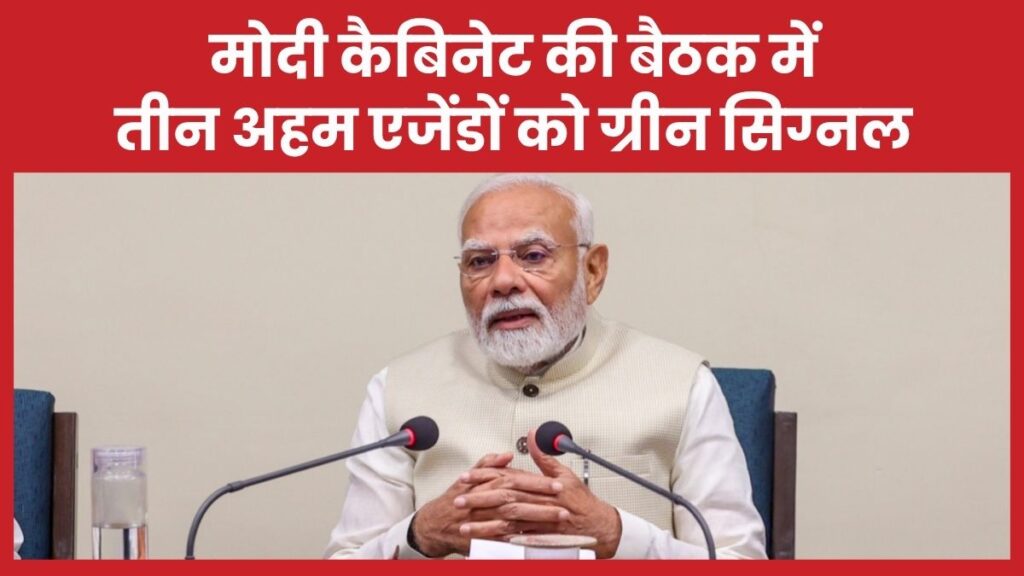 मोदी कैबिनेट की बैठक में तीन अहम एजेंडों को ग्रीन सिग्नल कैबिनेट