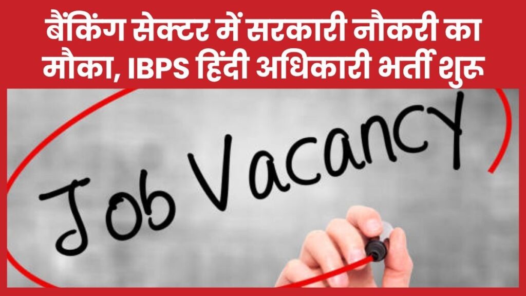 बैंकिंग सेक्टर में सरकारी नौकरी का मौका, IBPS हिंदी अधिकारी भर्ती शुरू IBPS