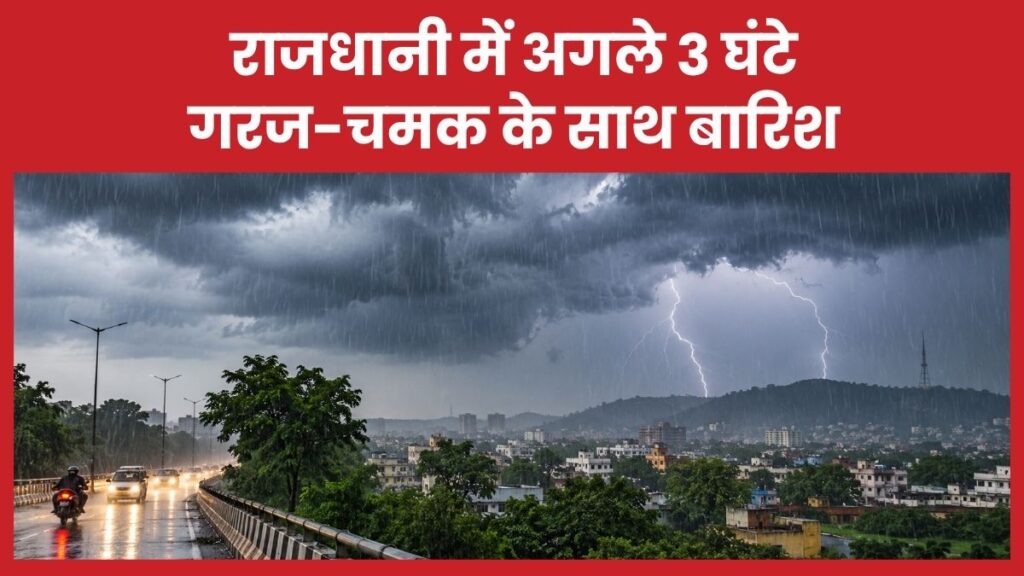 राजधानी में अगले 3 घंटे गरज-चमक के साथ बारिश बारिश