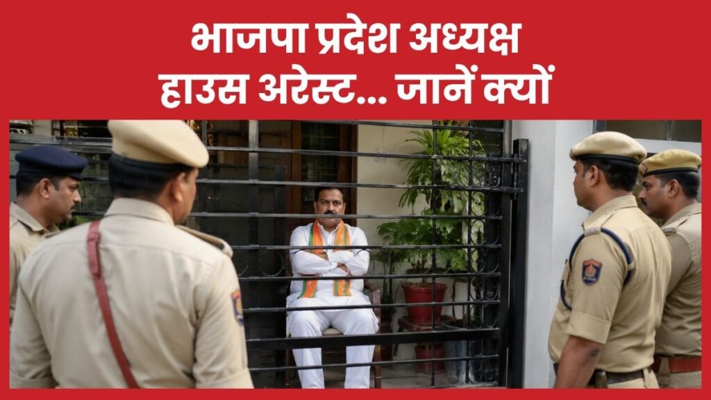 भाजपा प्रदेश अध्यक्ष हाउस अरेस्ट… जानें क्यों प्रदेश अध्यक्ष