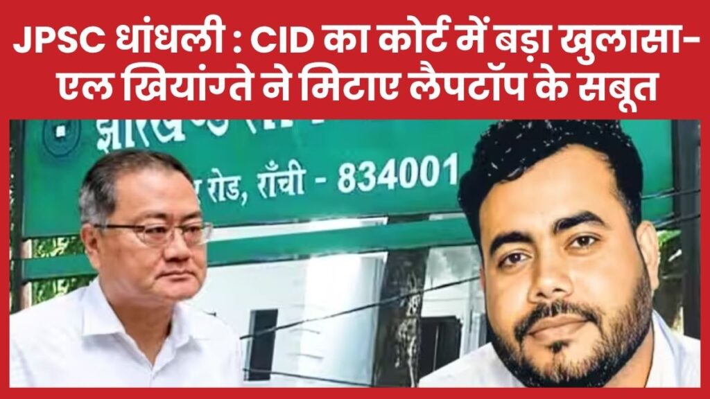 JPSC धांधली : CID का कोर्ट में बड़ा खुलासा- एल खियांग्ते ने मिटाए लैपटॉप के सबूत CID