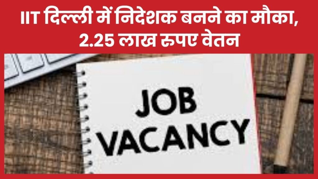 IIT दिल्ली में निदेशक बनने का मौका, 2.25 लाख रुपए वेतन IIT
