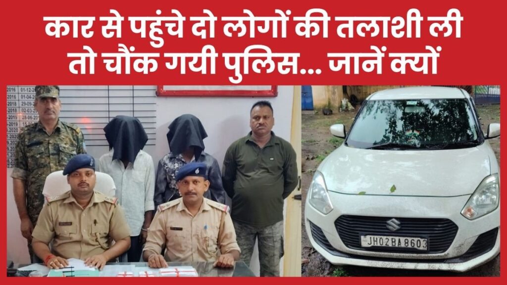कार से पहुंचे दो लोगों की तलाशी ली, तो चौंक गयी पुलिस… जानें क्यों कार