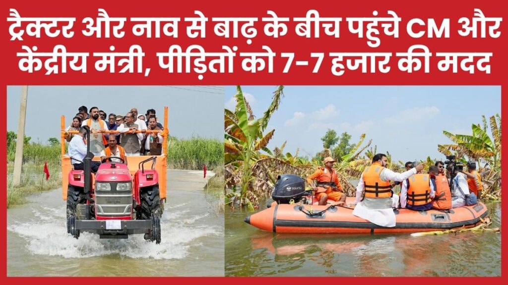 ट्रैक्टर और नाव से बाढ़ के बीच पहुंचे सीएम और केंद्रीय मंत्री, पीड़ितों को 7-7 हजार की मदद सीएम