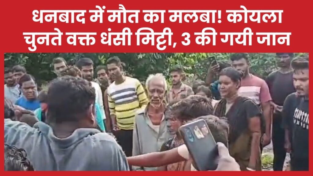 धनबाद में मौत का मलबा! कोयला चुनते वक्त धंसी मिट्टी, 3 की गयी जान कोयला