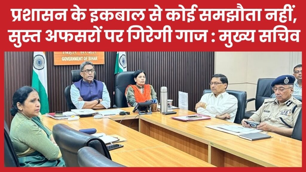 प्रशासन के इकबाल से कोई समझौता नहीं, सुस्त अफसरों पर गिरेगी गाज : मुख्य सचिव मुख्य सचिव