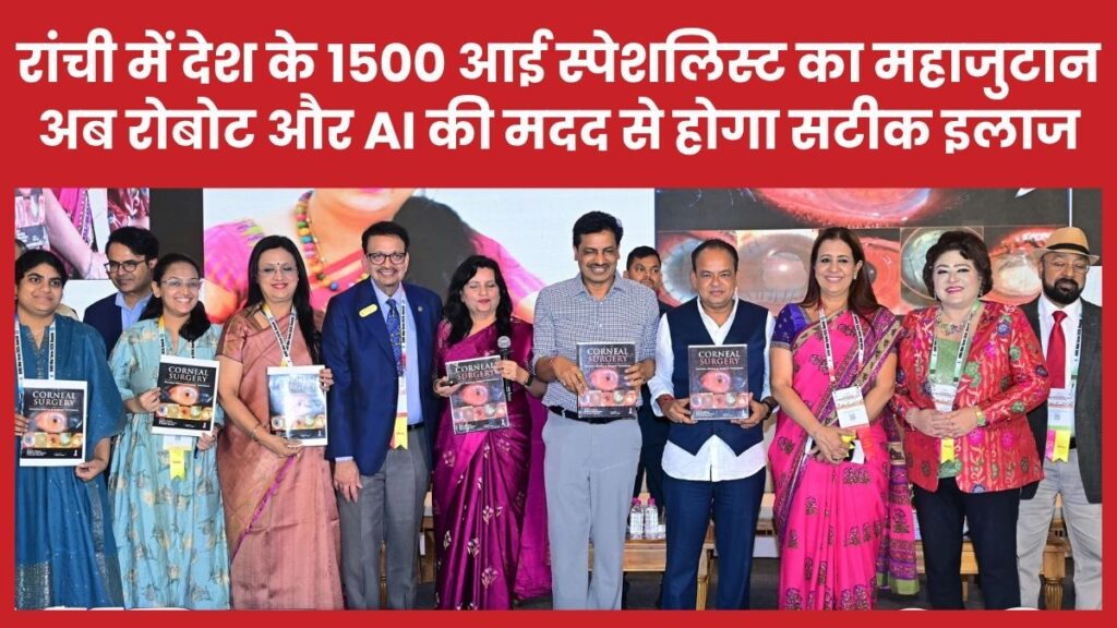 रांची में देश के 1500 आई स्पेशलिस्ट का महाजुटान, अब रोबोट और AI की मदद से होगा सटीक इलाज रांची